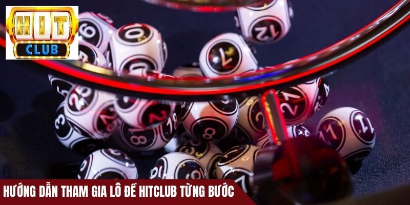 Hướng dẫn tham gia lô đề HitClub từng bước
